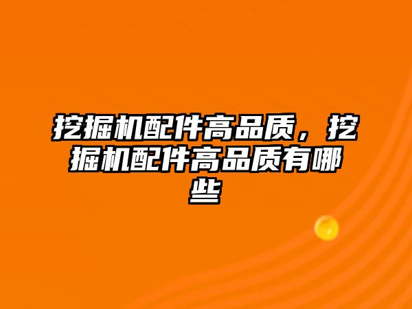 挖掘機(jī)配件高品質(zhì)，挖掘機(jī)配件高品質(zhì)有哪些