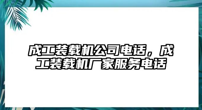 成工裝載機(jī)公司電話，成工裝載機(jī)廠家服務(wù)電話