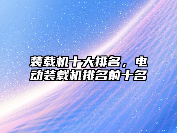 裝載機十大排名，電動裝載機排名前十名