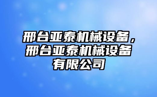 邢臺亞泰機械設(shè)備，邢臺亞泰機械設(shè)備有限公司