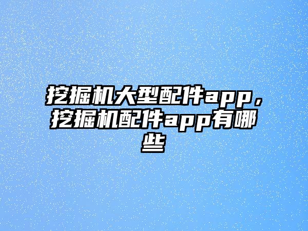 挖掘機(jī)大型配件app，挖掘機(jī)配件app有哪些