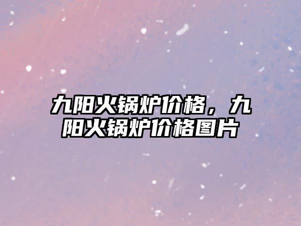 九陽火鍋爐價(jià)格，九陽火鍋爐價(jià)格圖片