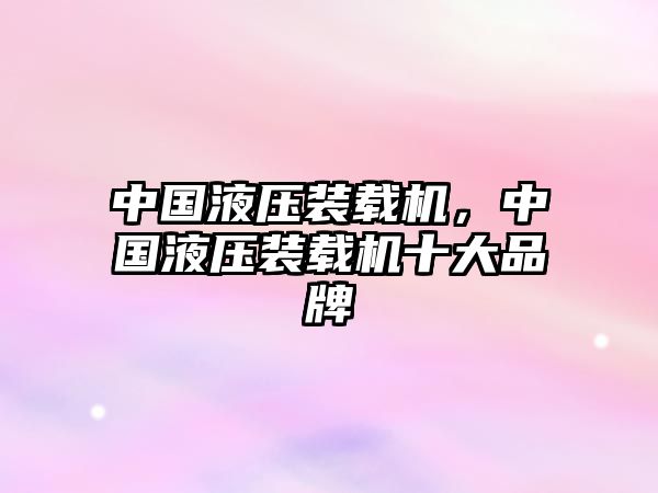 中國(guó)液壓裝載機(jī)，中國(guó)液壓裝載機(jī)十大品牌