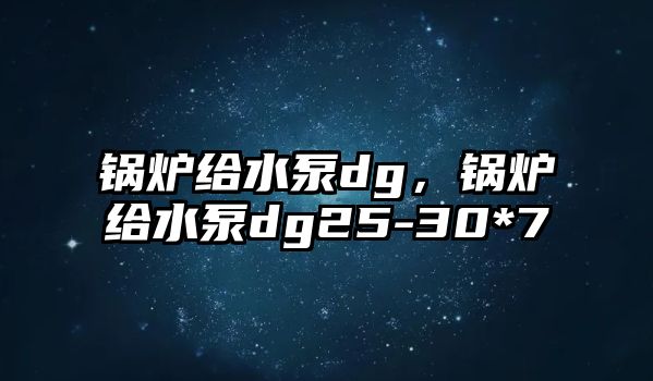 鍋爐給水泵dg，鍋爐給水泵dg25-30*7