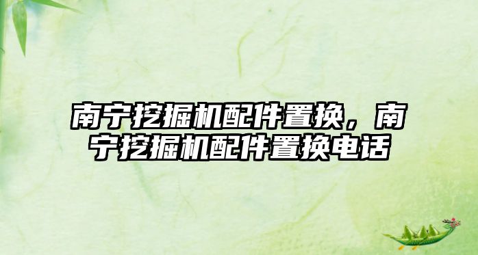 南寧挖掘機(jī)配件置換，南寧挖掘機(jī)配件置換電話