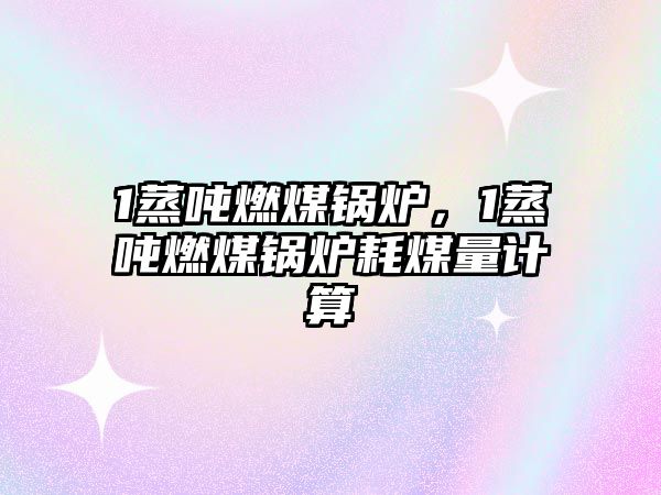 1蒸噸燃煤鍋爐，1蒸噸燃煤鍋爐耗煤量計算