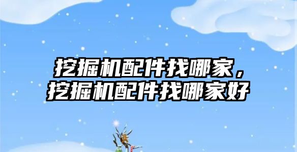 挖掘機(jī)配件找哪家，挖掘機(jī)配件找哪家好