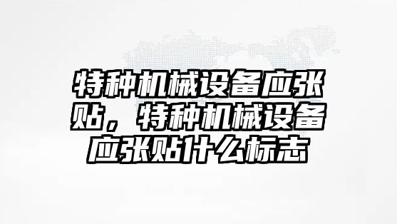 特種機(jī)械設(shè)備應(yīng)張貼，特種機(jī)械設(shè)備應(yīng)張貼什么標(biāo)志