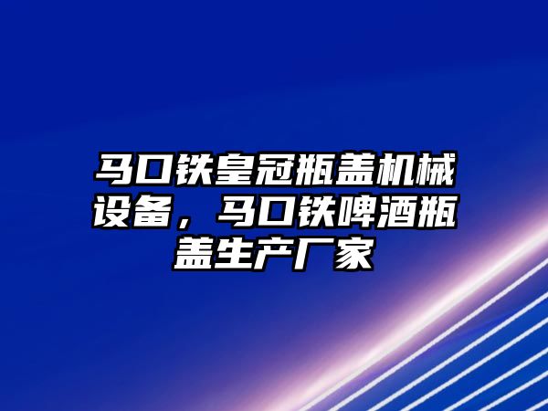 馬口鐵皇冠瓶蓋機(jī)械設(shè)備，馬口鐵啤酒瓶蓋生產(chǎn)廠家