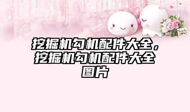 挖掘機(jī)勾機(jī)配件大全，挖掘機(jī)勾機(jī)配件大全圖片