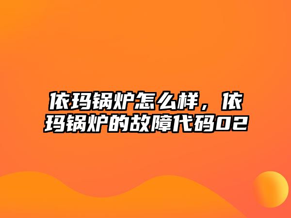 依瑪鍋爐怎么樣，依瑪鍋爐的故障代碼02
