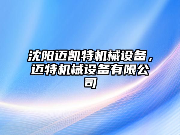 沈陽(yáng)邁凱特機(jī)械設(shè)備，邁特機(jī)械設(shè)備有限公司
