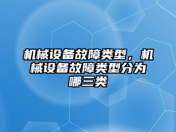機(jī)械設(shè)備故障類型，機(jī)械設(shè)備故障類型分為哪三類