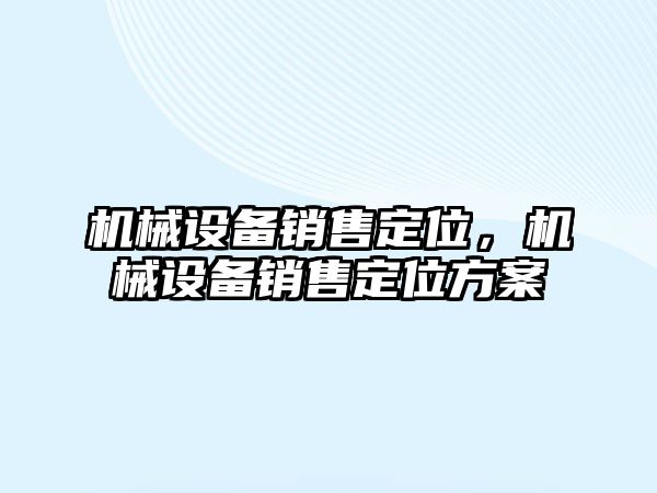 機械設備銷售定位，機械設備銷售定位方案
