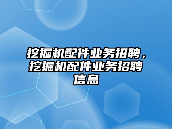 挖掘機(jī)配件業(yè)務(wù)招聘，挖掘機(jī)配件業(yè)務(wù)招聘信息