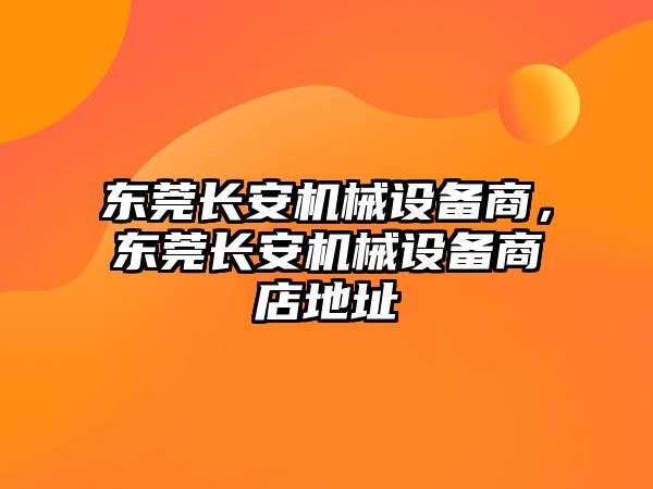 東莞長(zhǎng)安機(jī)械設(shè)備商，東莞長(zhǎng)安機(jī)械設(shè)備商店地址