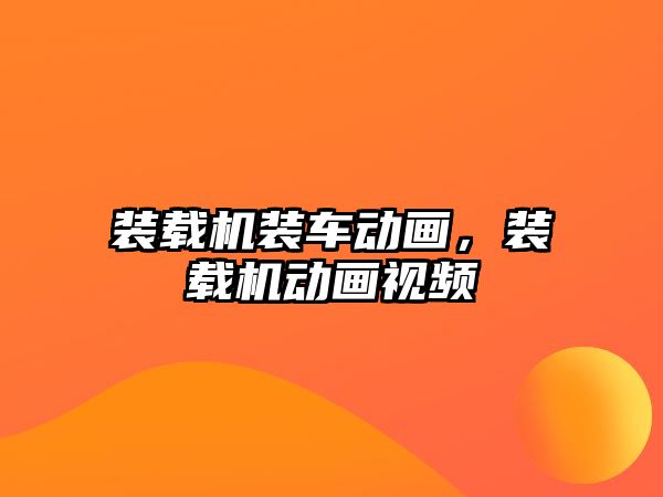 裝載機(jī)裝車動(dòng)畫，裝載機(jī)動(dòng)畫視頻