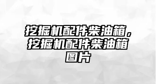 挖掘機配件柴油箱，挖掘機配件柴油箱圖片