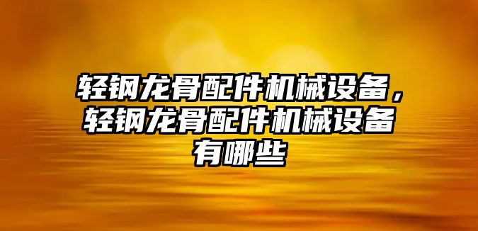 輕鋼龍骨配件機(jī)械設(shè)備，輕鋼龍骨配件機(jī)械設(shè)備有哪些