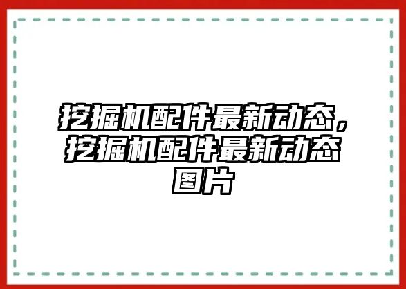 挖掘機(jī)配件最新動(dòng)態(tài)，挖掘機(jī)配件最新動(dòng)態(tài)圖片