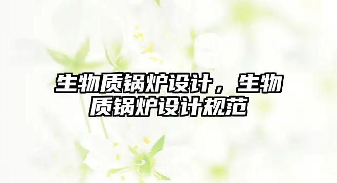 生物質(zhì)鍋爐設(shè)計，生物質(zhì)鍋爐設(shè)計規(guī)范