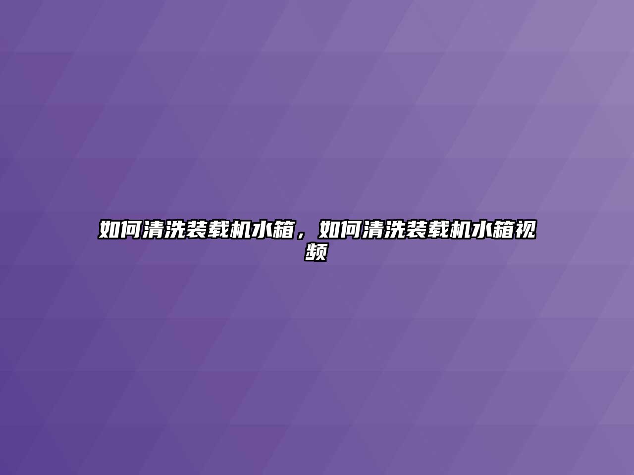如何清洗裝載機(jī)水箱，如何清洗裝載機(jī)水箱視頻