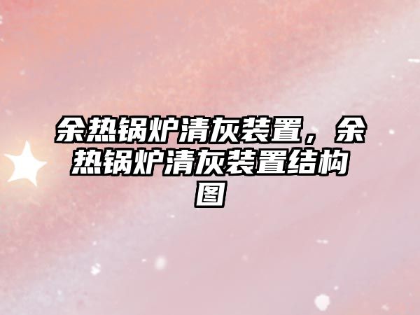 余熱鍋爐清灰裝置，余熱鍋爐清灰裝置結(jié)構(gòu)圖