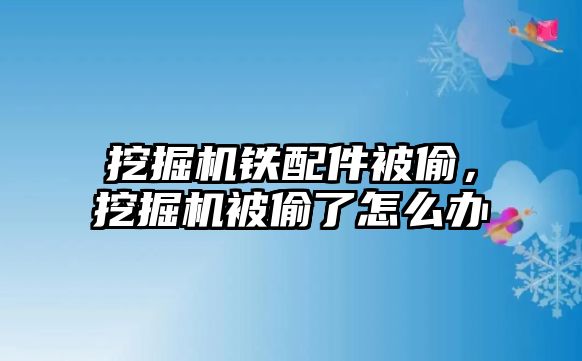 挖掘機(jī)鐵配件被偷，挖掘機(jī)被偷了怎么辦