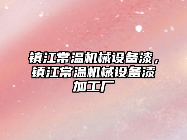 鎮(zhèn)江常溫機(jī)械設(shè)備漆，鎮(zhèn)江常溫機(jī)械設(shè)備漆加工廠