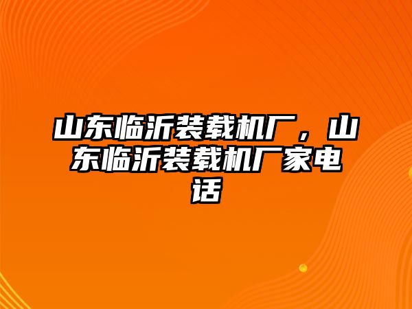 山東臨沂裝載機廠，山東臨沂裝載機廠家電話