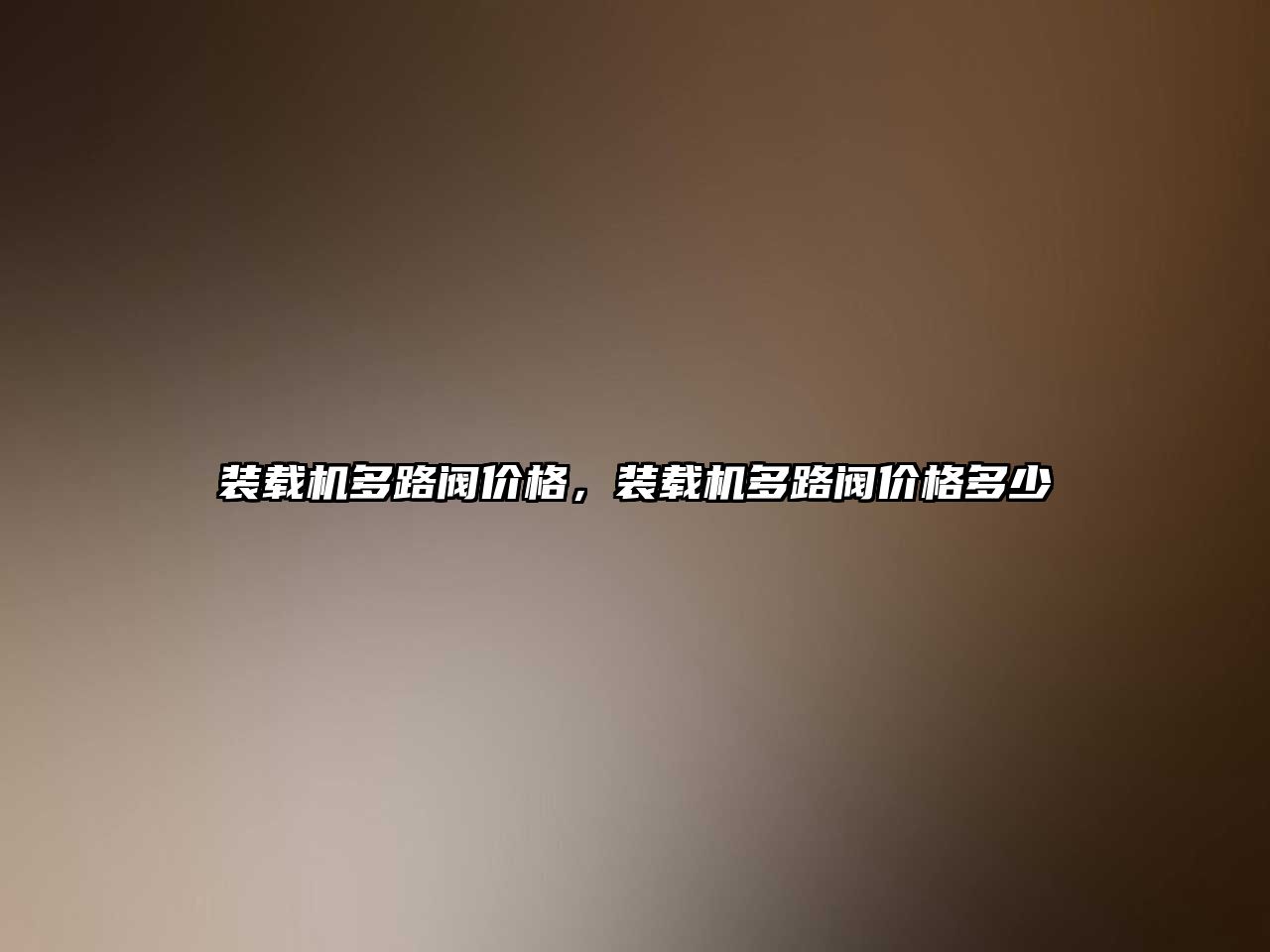 裝載機(jī)多路閥價(jià)格，裝載機(jī)多路閥價(jià)格多少