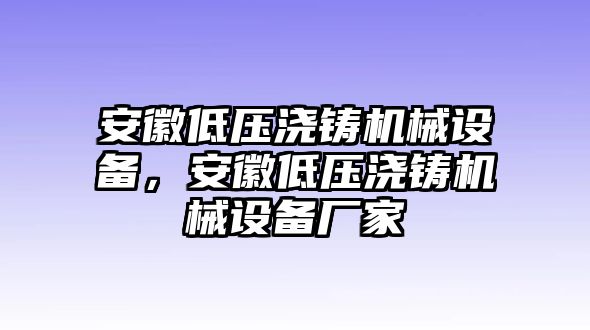 安徽低壓澆鑄機械設(shè)備，安徽低壓澆鑄機械設(shè)備廠家
