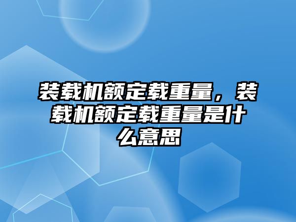 裝載機(jī)額定載重量，裝載機(jī)額定載重量是什么意思