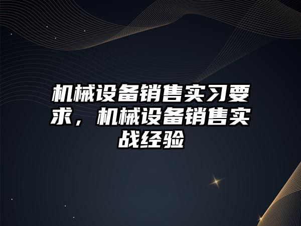 機(jī)械設(shè)備銷售實習(xí)要求，機(jī)械設(shè)備銷售實戰(zhàn)經(jīng)驗