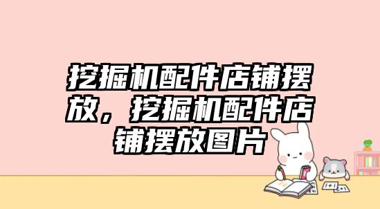 挖掘機配件店鋪擺放，挖掘機配件店鋪擺放圖片