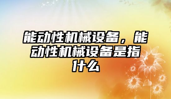 能動性機械設(shè)備，能動性機械設(shè)備是指什么