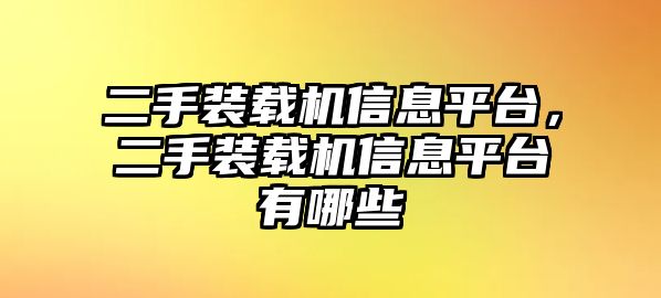 二手裝載機信息平臺，二手裝載機信息平臺有哪些