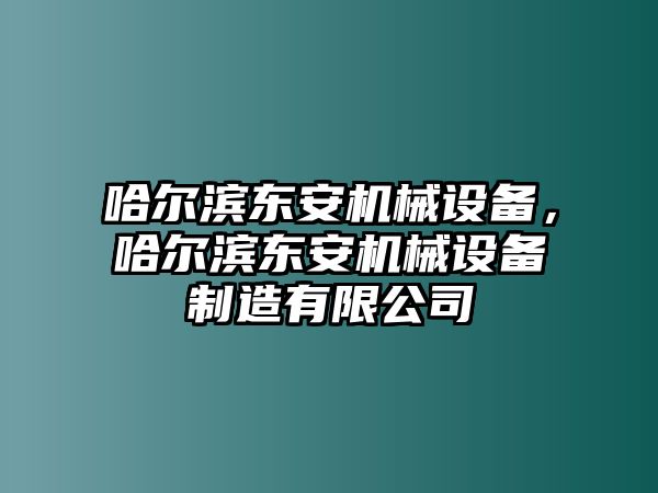 哈爾濱東安機(jī)械設(shè)備，哈爾濱東安機(jī)械設(shè)備制造有限公司