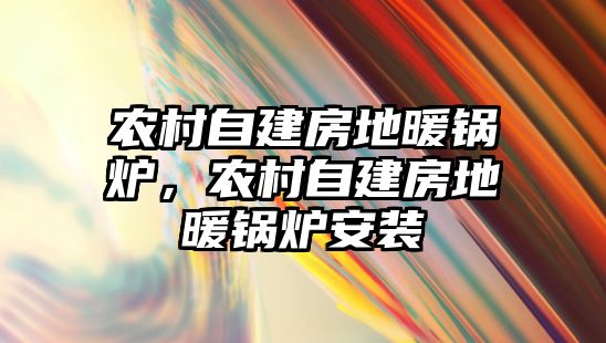 農(nóng)村自建房地暖鍋爐，農(nóng)村自建房地暖鍋爐安裝