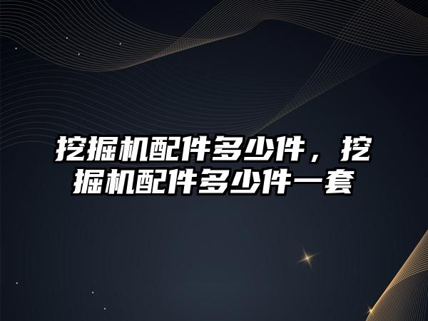 挖掘機(jī)配件多少件，挖掘機(jī)配件多少件一套