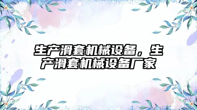 生產(chǎn)滑套機(jī)械設(shè)備，生產(chǎn)滑套機(jī)械設(shè)備廠家