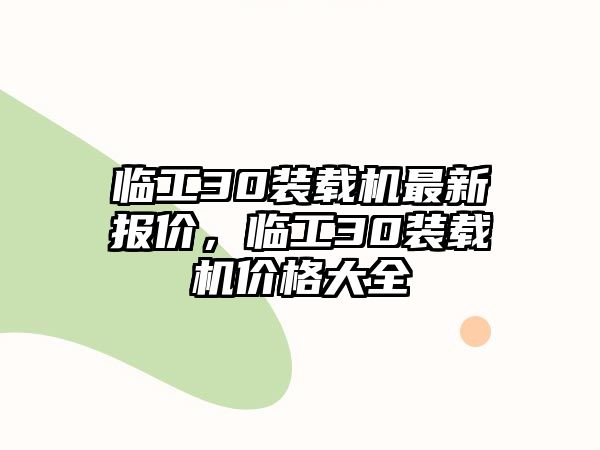 臨工30裝載機最新報價，臨工30裝載機價格大全
