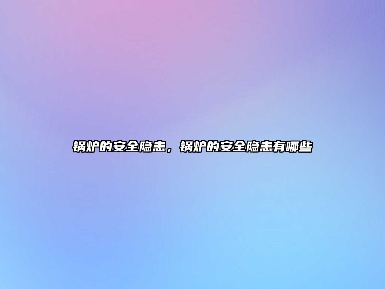 鍋爐的安全隱患，鍋爐的安全隱患有哪些