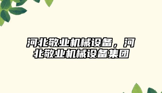 河北敬業(yè)機(jī)械設(shè)備，河北敬業(yè)機(jī)械設(shè)備集團(tuán)