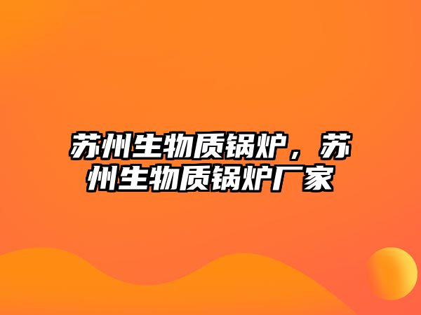 蘇州生物質(zhì)鍋爐，蘇州生物質(zhì)鍋爐廠家