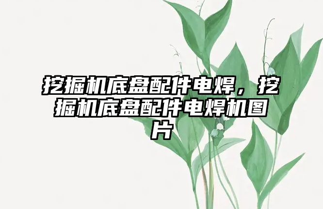 挖掘機底盤配件電焊，挖掘機底盤配件電焊機圖片
