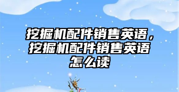 挖掘機(jī)配件銷售英語，挖掘機(jī)配件銷售英語怎么讀