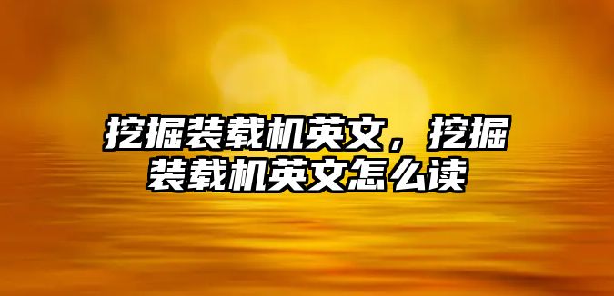 挖掘裝載機英文，挖掘裝載機英文怎么讀