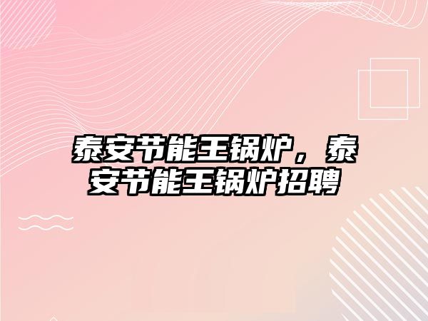 泰安節(jié)能王鍋爐，泰安節(jié)能王鍋爐招聘