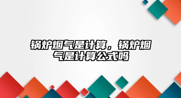 鍋爐煙氣是計算，鍋爐煙氣是計算公式嗎